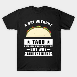 A day without Taco probably wouldn't kill me but why take the risk T-Shirt